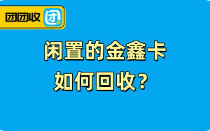 闲置的金鑫卡如何回收？