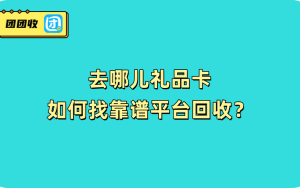 去哪儿礼品卡如何找靠谱平台回收？
