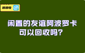  闲置的友谊阿波罗卡可以回收吗？