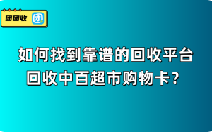  如何找到靠谱的回收平台，回收中百超市购物卡？