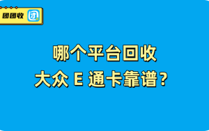 哪个平台回收大众 E 通卡靠谱？