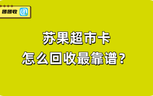 苏果超市卡怎么回收最靠谱？
