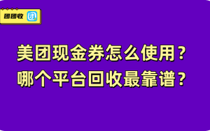 美团现金券怎么使用？哪个平台回收最靠谱？