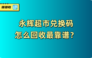 永辉超市兑换码怎么回收最靠谱？