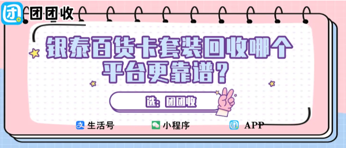 【团团收】银泰百货卡套装回收哪个平台最靠谱？正规推荐榜单