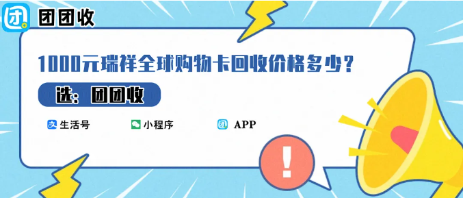 【团团收】1000元瑞祥全球购物卡回收价格多少？如何快速回收变现？