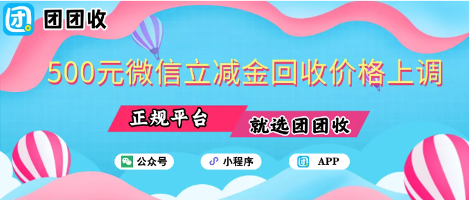 【团团收】500元微信立减金回收价格上调：最高可得价格一览