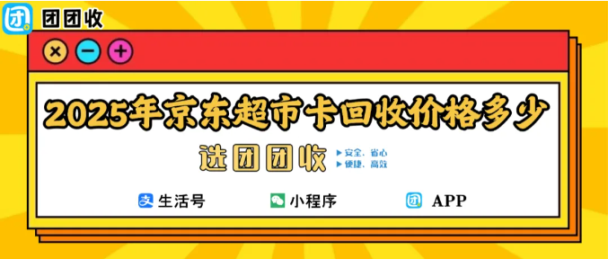【团团收】2025年京东超市卡回收价格多少？93.5折高效回收变现