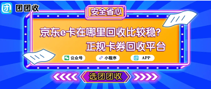 【团团收】京东e卡在哪里回收比较稳？2025主流平台对比结果来了
