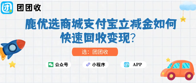【团团收】鹿优选商城支付宝立减金如何快速回收变现？