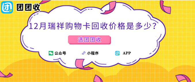 【团团收】12月瑞祥购物卡回收价格是多少？团团收最新回收行情一览