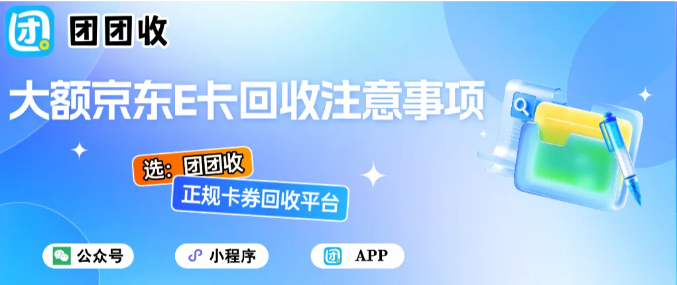 【团团收】大额京东E卡回收注意事项，价格解析
