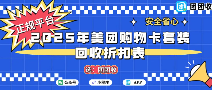 【团团收】2025年美团购物卡套装回收折扣表:回收后能值多少钱?