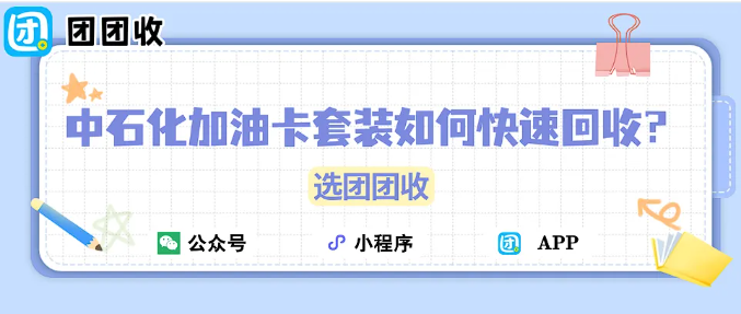 【团团收】中石化加油卡套装如何快速回收？团团收最新回收攻略