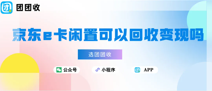【团团收】年会发放的京东e卡闲置可以回收变现吗？团团收高价回收