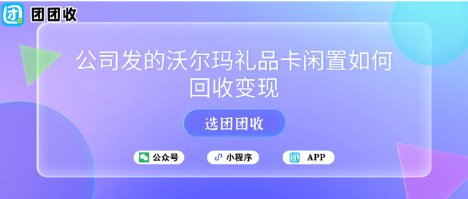 【团团收】公司发的沃尔玛礼品卡闲置如何回收变现？靠谱回收方案了解一下