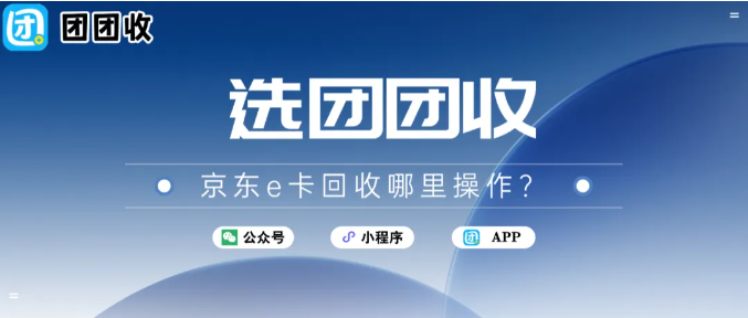 【团团收】京东e卡回收哪里操作？具体操作步骤一览