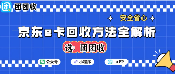 【团团收】京东e卡隐形回收方法全解析：不影响使用习惯的变现思路