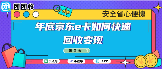 【团团收】年底京东e卡如何快速回收变现？最新回收参考价格