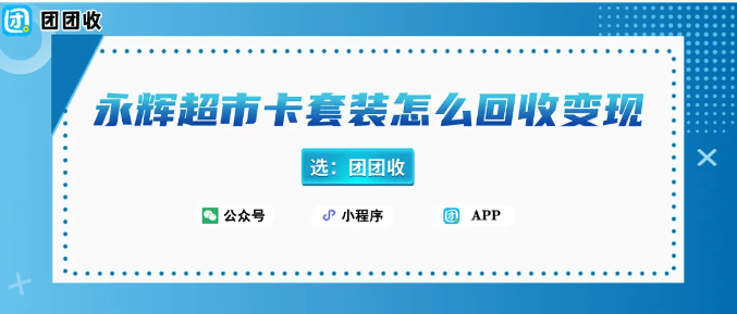 【团团收】永辉超市卡套装怎么回收变现？三大回收渠道推荐