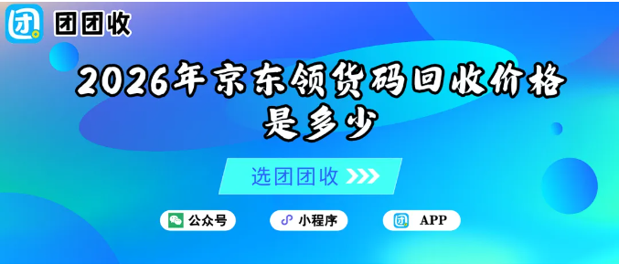 【团团收】2026年京东领货码回收价格是多少？不同面额回收价值一览