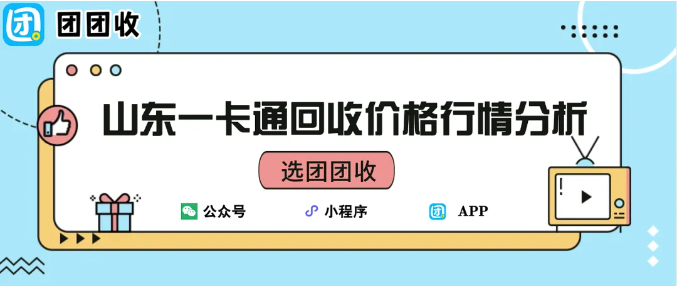 【团团收】山东一卡通回收价格行情分析:最新市场数据一览