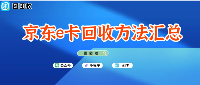 【团团收】京东e卡回收方法汇总：省时、省心、省钱的选择