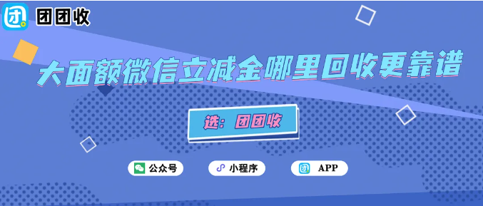 【团团收】大面额微信立减金哪里回收更靠谱？团团收最新回收折扣表