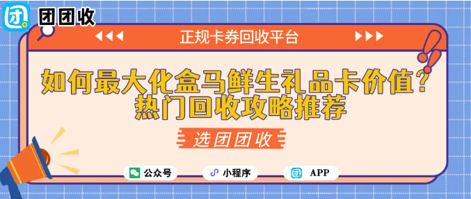 【团团收】如何最大化盒马鲜生礼品卡价值?热门回收攻略推荐