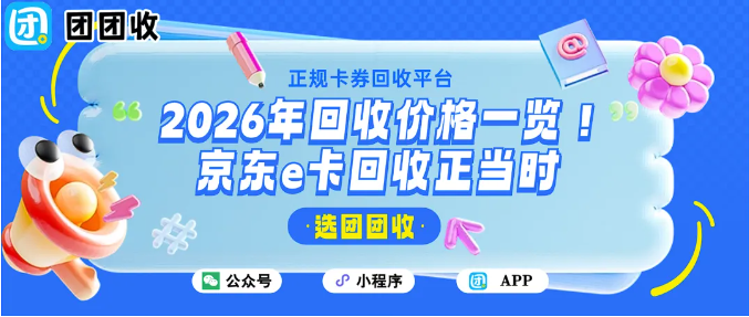 【团团收】2026年回收价格一览!京东e卡回收正当时