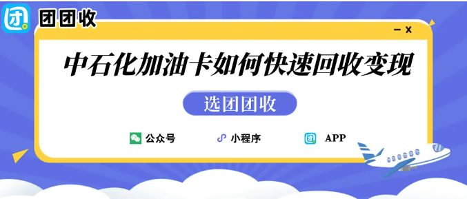 【团团收】加油卡回收攻略:更换电车后闲置中石化加油卡如何快速回收变现