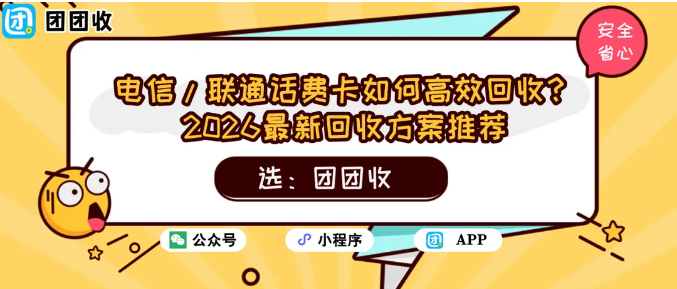 【团团收】电信/联通话费卡如何高效回收?2026最新回收方案推荐