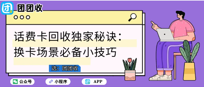 【团团收】话费卡回收独家秘诀:换卡场景必备小技巧