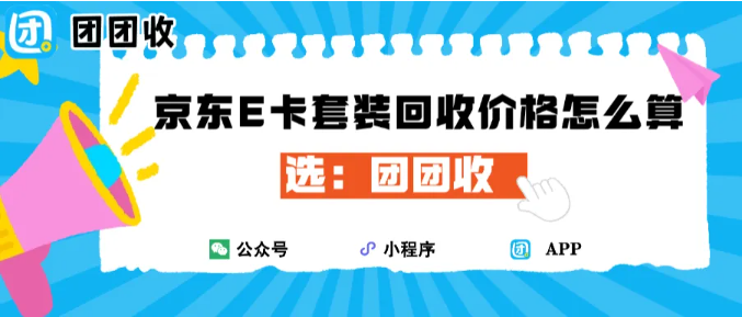 【团团收】京东E卡套装回收价格怎么算？年底回收思路一次理清