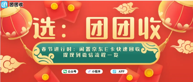 【团团收】春节进行时：闲置京东E卡快速回收提现到微信流程一览