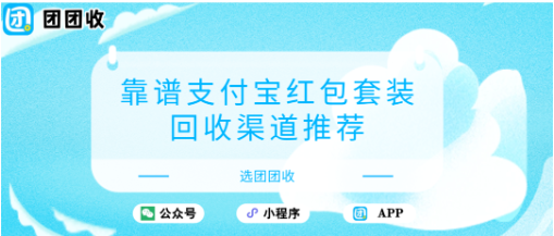【团团收】靠谱支付宝红包套装回收渠道推荐，便捷流程安心变现