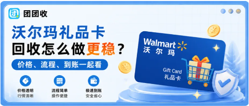 【团团收】沃尔玛礼品卡回收怎么做更稳？价格、流程、到账一起看