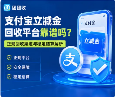 【团团收】支付宝立减金回收平台靠谱吗？正规回收渠道与稳定结算解析