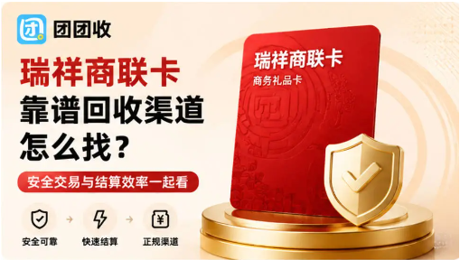【团团收】瑞祥商联卡靠谱回收渠道怎么找？安全交易与结算效率一起看