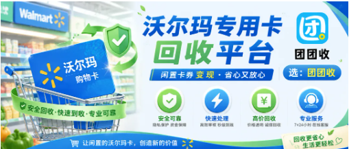 【团团收】沃尔玛专用卡回收平台哪个好？正规渠道筛选重点解析