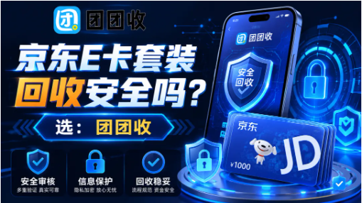 【团团收】京东E卡套装回收安全吗？平台筛选和操作注意事项整理
