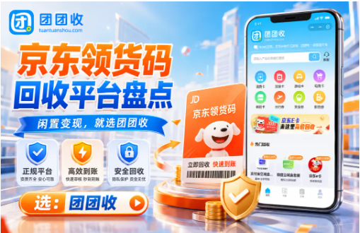 【团团收】京东领货码回收平台盘点：正规渠道与安全提交方法