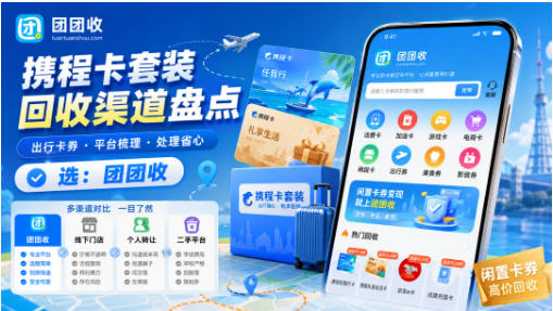 【团团收】携程卡套装回收渠道盘点：出行权益闲置后的处理方案