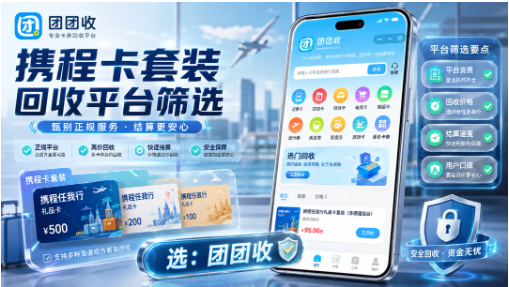 【团团收】携程卡套装回收平台筛选：正规流程和安全结算更关键