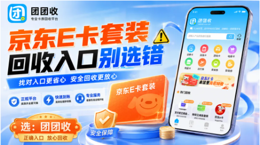【团团收】京东E卡套装回收入口别选错：正规平台提交规则整理