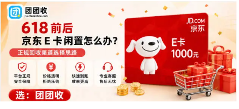 【团团收】618 前后京东 E 卡闲置怎么办？正规回收渠道选择思路