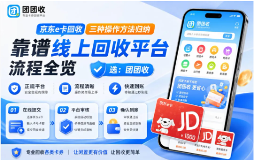 【团团收】京东e卡回收三种操作方法归纳，靠谱线上回收平台流程全览