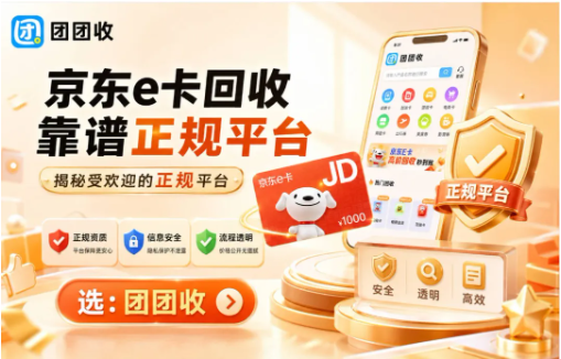 【团团收】京东e卡回收哪里更靠谱？揭秘受欢迎的正规平台