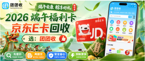 【团团收】2026年端午福利卡京东E卡怎么处理?靠谱回收渠道和到账方式整理