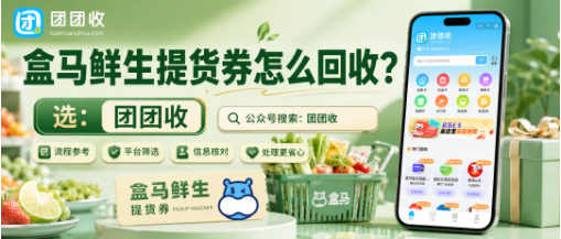 【团团收】盒马鲜生提货券怎么回收?平台筛选与审核流程说明